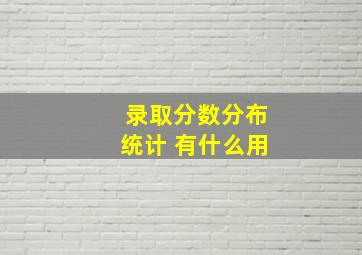 录取分数分布统计 有什么用